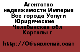 Агентство недвижимости Империя - Все города Услуги » Юридические   . Челябинская обл.,Карталы г.